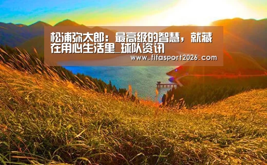 松浦弥太郎:最高级的智慧,就藏在用心生活里_球队资讯(图2) 世界杯赛程