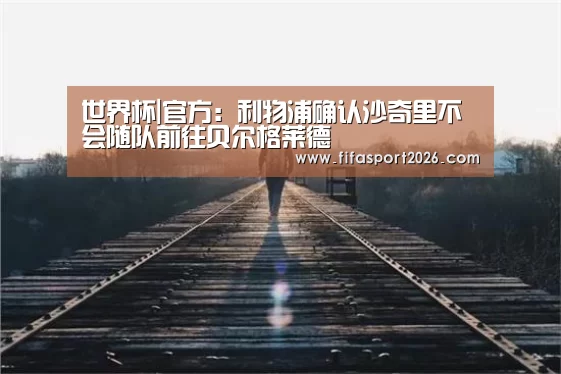 世界杯|官方:利物浦确认沙奇里不会随队前往贝尔格莱德(图3) 世界杯赛程