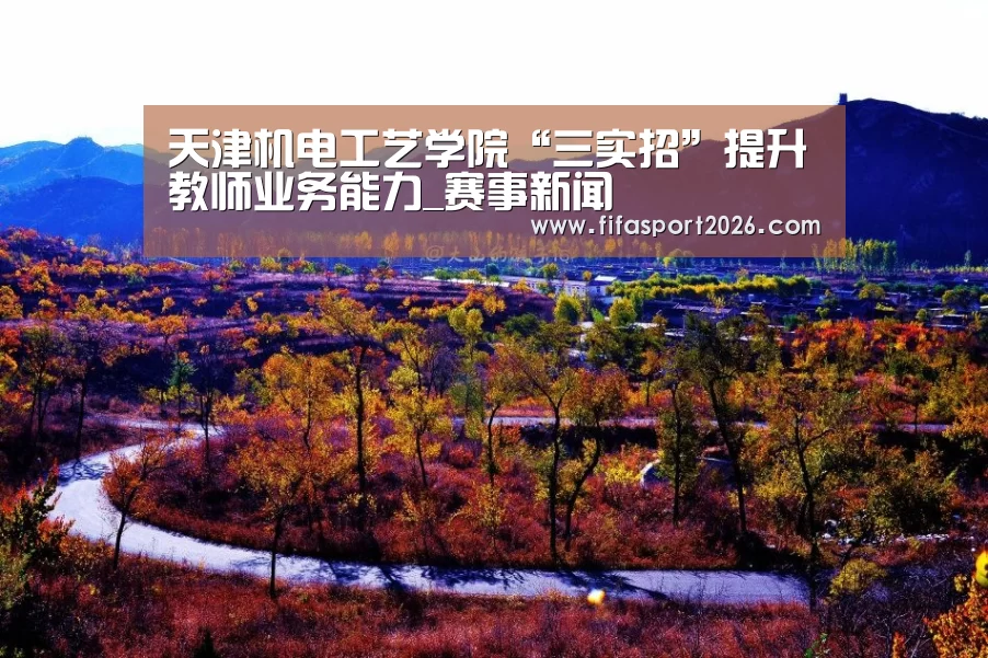 天津机电工艺学院“三实招”提升教师业务能力_赛事新闻(图2) 世界杯
