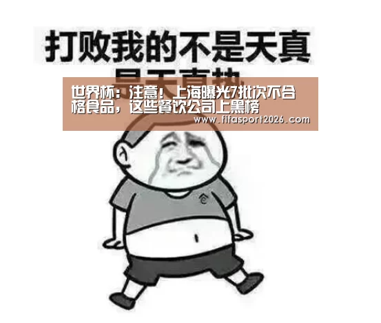 世界杯:注意!上海曝光7批次不合格食品,这些餐饮公司上黑榜(图1) 世界杯